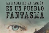 Pasin, emocin y esperanza en La magia de la pasin en un pueblo fantasma, el esperado nuevo libro de A. Luis Rocha